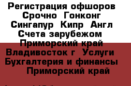 Регистрация офшоров. Срочно. Гонконг. Сингапур. Кипр. Англ. Счета зарубежом - Приморский край, Владивосток г. Услуги » Бухгалтерия и финансы   . Приморский край